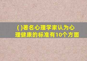 ( )著名心理学家认为心理健康的标准有10个方面